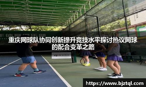 重庆网球队协同创新提升竞技水平探讨热议网球的配合变革之路