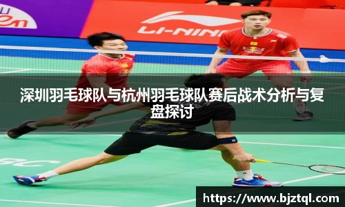 深圳羽毛球队与杭州羽毛球队赛后战术分析与复盘探讨