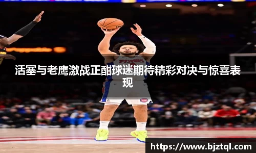 活塞与老鹰激战正酣球迷期待精彩对决与惊喜表现